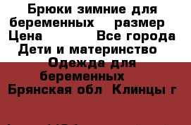 Брюки зимние для беременных 46 размер › Цена ­ 1 500 - Все города Дети и материнство » Одежда для беременных   . Брянская обл.,Клинцы г.